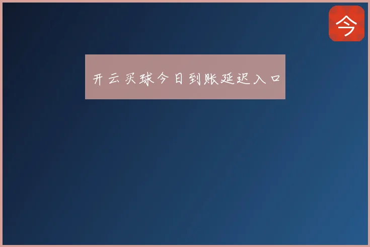 开云买球今日到账延迟入口