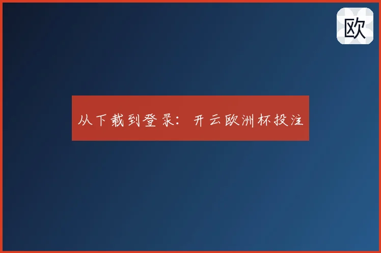 从下载到登录：开云欧洲杯投注