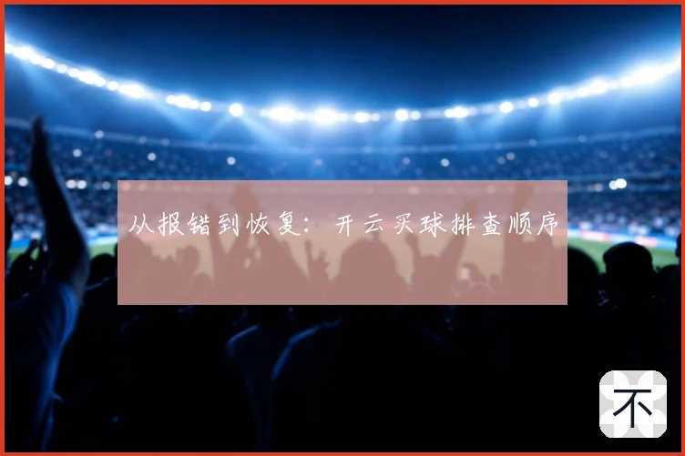 从报错到恢复：开云买球排查顺序